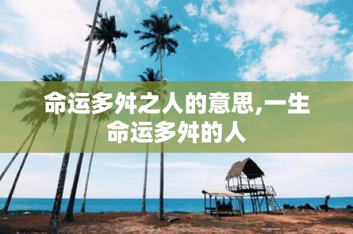 命运多舛之人的意思,一生命运多舛的人