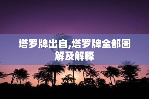 塔罗牌出自,塔罗牌全部图解及解释