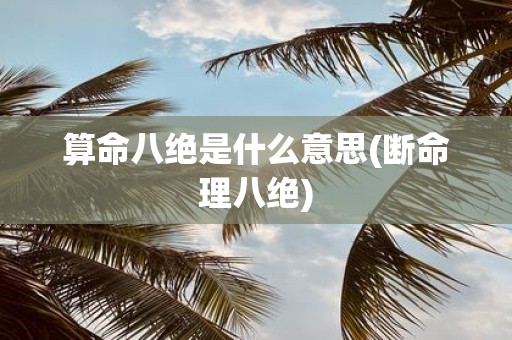 算命八绝是什么意思(断命理八绝)