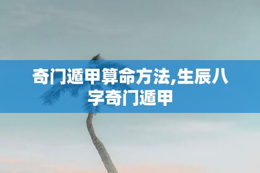 奇门遁甲算命方法,生辰八字奇门遁甲