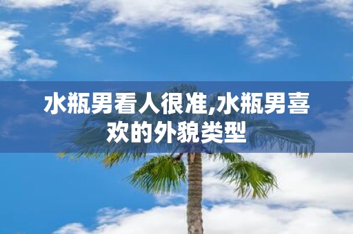水瓶男看人很准,水瓶男喜欢的外貌类型