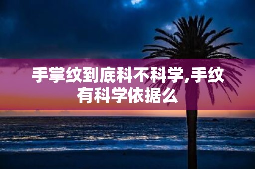 手掌纹到底科不科学,手纹有科学依据么