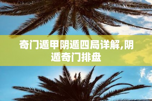 奇门遁甲阴遁四局详解,阴遁奇门排盘