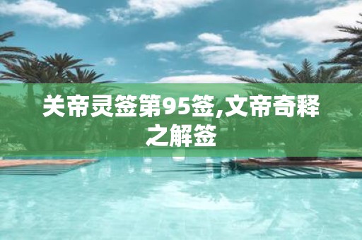 关帝灵签第95签,文帝奇释之解签