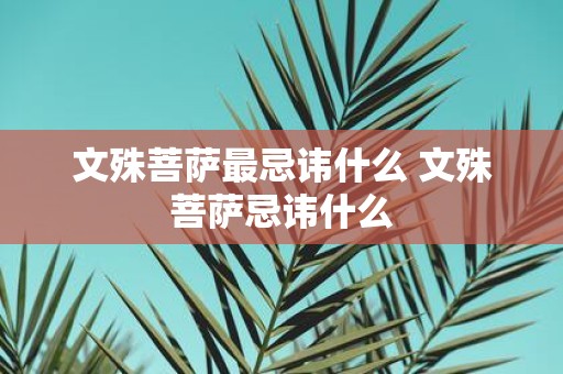 文殊菩萨最忌讳什么 文殊菩萨忌讳什么