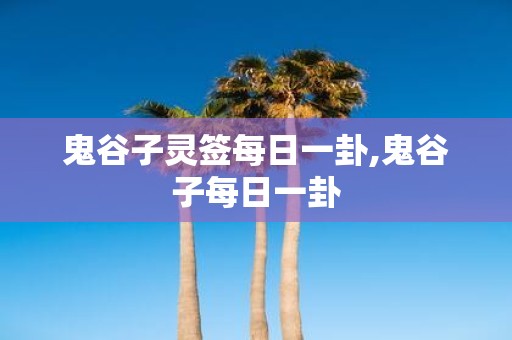 鬼谷子灵签每日一卦,鬼谷子每日一卦