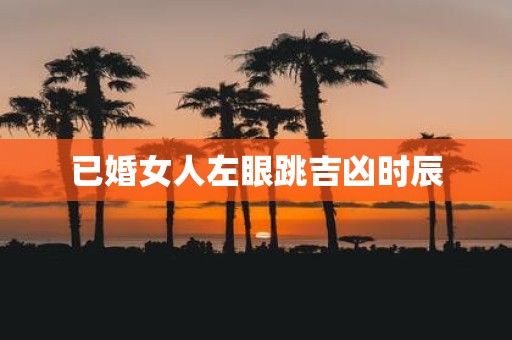已婚女人左眼跳吉凶时辰