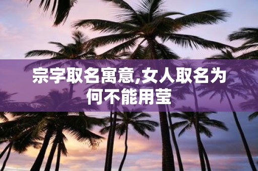 宗字取名寓意,女人取名为何不能用莹