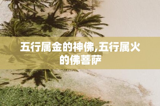 五行属金的神佛,五行属火的佛菩萨