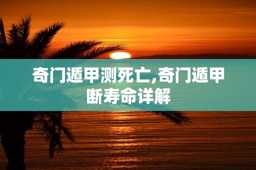 奇门遁甲测死亡,奇门遁甲断寿命详解