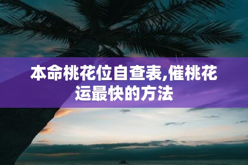 本命桃花位自查表,催桃花运最快的方法