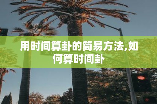 用时间算卦的简易方法,如何算时间卦