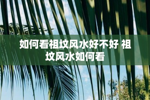 如何看祖坟风水好不好 祖坟风水如何看