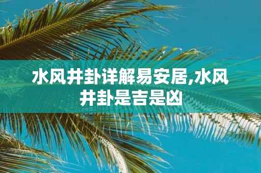 水风井卦详解易安居,水风井卦是吉是凶