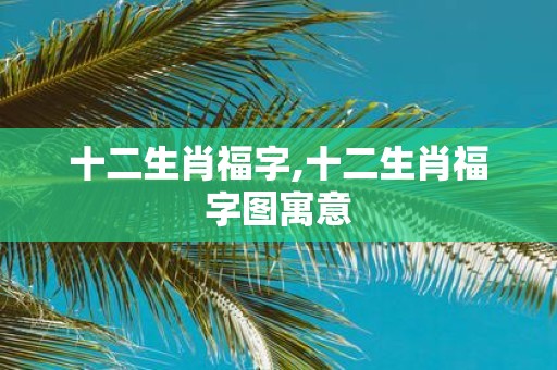 十二生肖福字,十二生肖福字图寓意