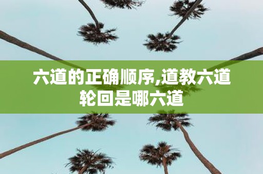六道的正确顺序,道教六道轮回是哪六道