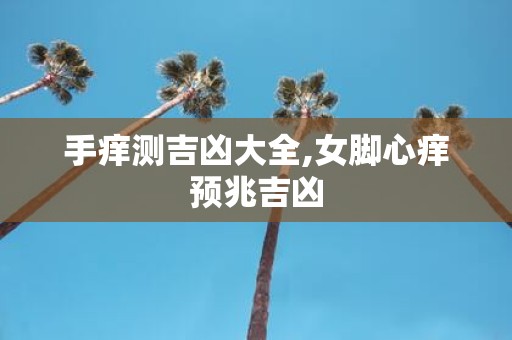 手痒测吉凶大全,女脚心痒预兆吉凶