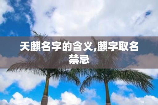 天麒名字的含义,麒字取名禁忌