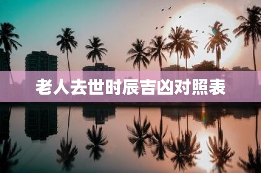 老人去世时辰吉凶对照表