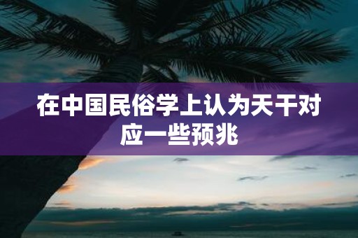 在中国民俗学上认为天干对应一些预兆