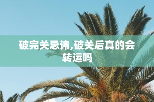 破完关忌讳,破关后真的会转运吗
