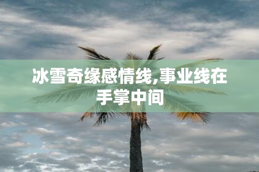 冰雪奇缘感情线,事业线在手掌中间