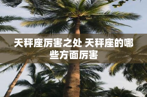 天秤座厉害之处 天秤座的哪些方面厉害