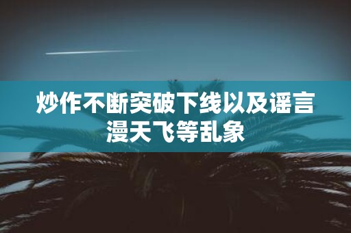 炒作不断突破下线以及谣言漫天飞等乱象