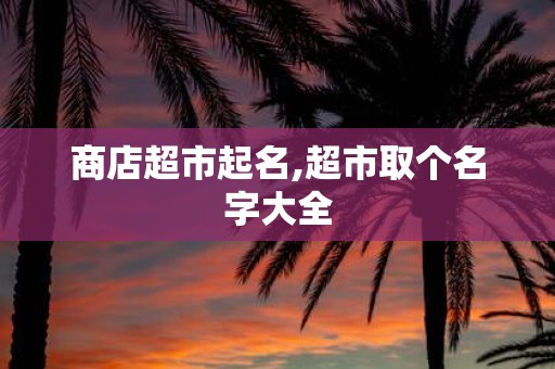 商店超市起名,超市取个名字大全