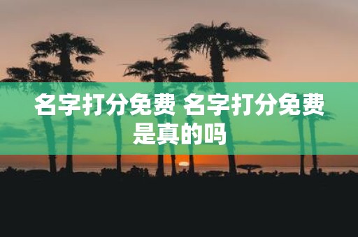 名字打分免费 名字打分免费是真的吗