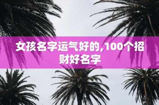 女孩名字运气好的,100个招财好名字