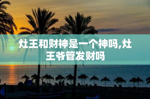 灶王和财神是一个神吗,灶王爷管发财吗