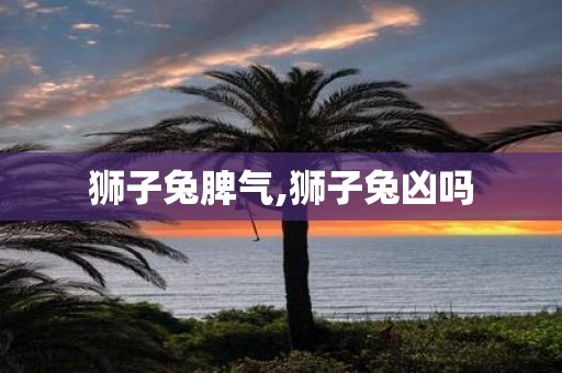狮子兔脾气,狮子兔凶吗