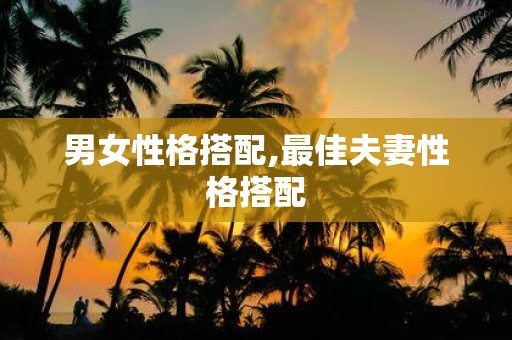 男女性格搭配,最佳夫妻性格搭配