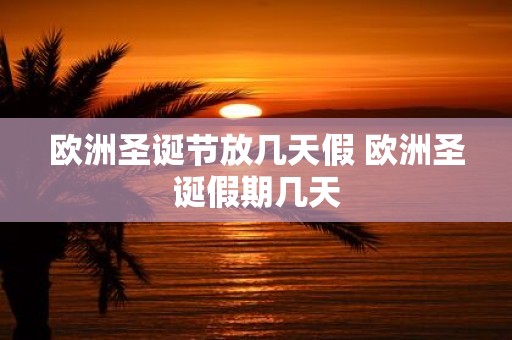 欧洲圣诞节放几天假 欧洲圣诞假期几天