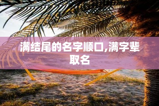 满结尾的名字顺口,满字辈取名