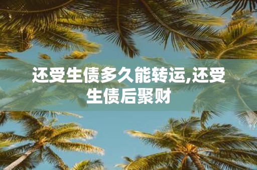 还受生债多久能转运,还受生债后聚财