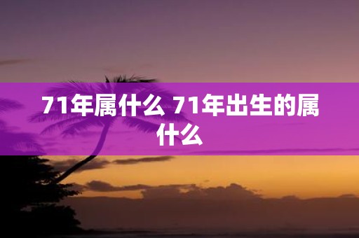 71年属什么 71年出生的属什么