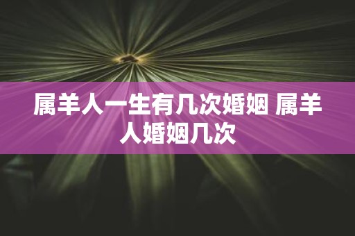 属羊人一生有几次婚姻 属羊人婚姻几次