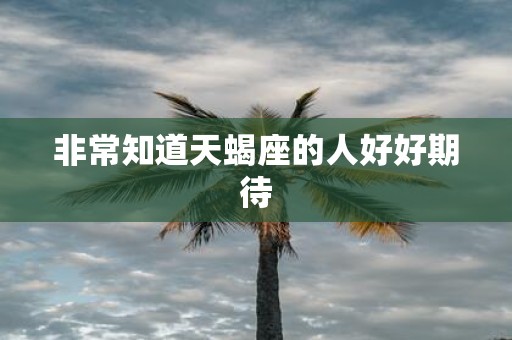 非常知道天蝎座的人好好期待