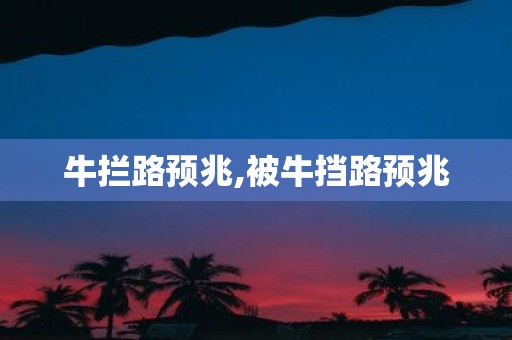 牛拦路预兆,被牛挡路预兆
