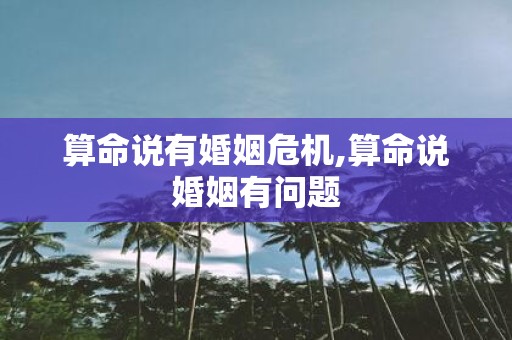 算命说有婚姻危机,算命说婚姻有问题