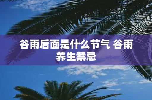 谷雨后面是什么节气 谷雨养生禁忌