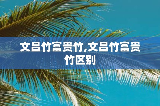 文昌竹富贵竹,文昌竹富贵竹区别