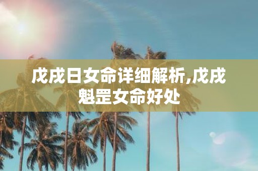 戊戌日女命详细解析,戊戌魁罡女命好处