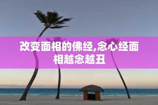 改变面相的佛经,念心经面相越念越丑