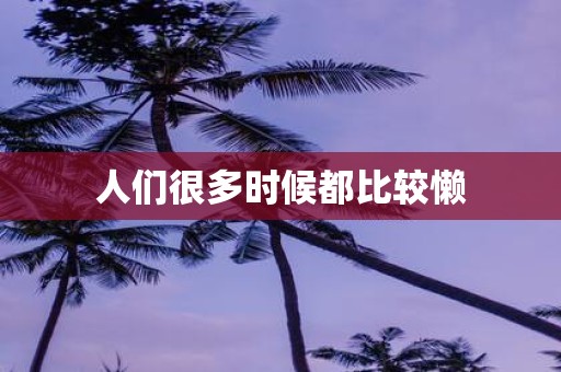 人们很多时候都比较懒
