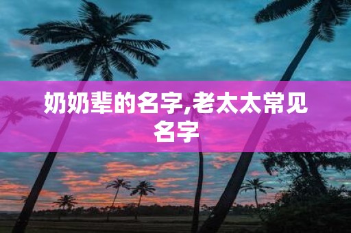 奶奶辈的名字,老太太常见名字