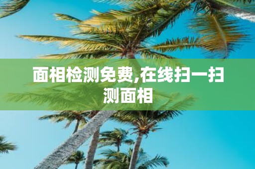 面相检测免费,在线扫一扫测面相