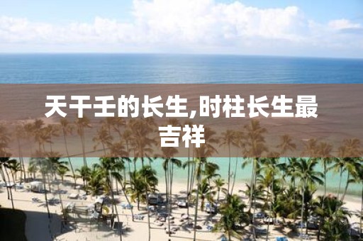 天干壬的长生,时柱长生最吉祥